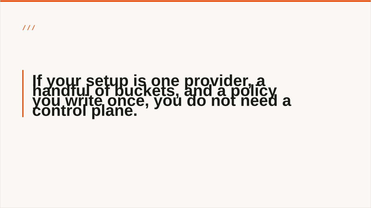 If your setup is one provider, a handful of buckets, and a policy you write once, you do not need a control plane.